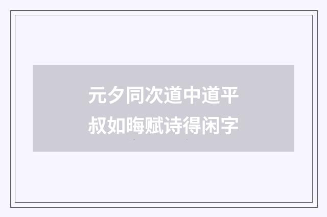元夕同次道中道平叔如晦赋诗得闲字