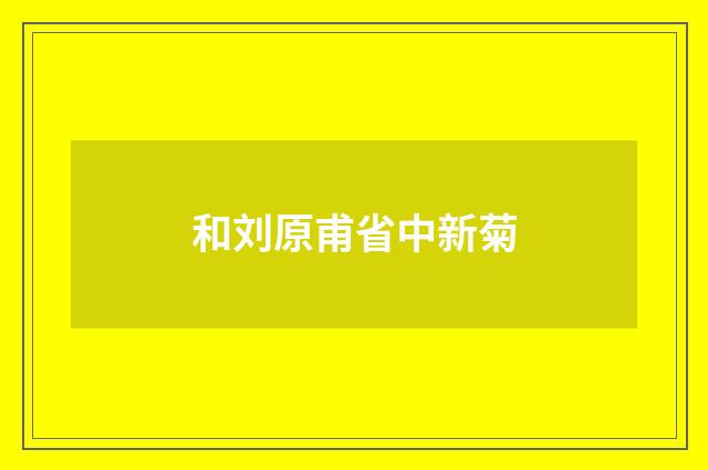 和刘原甫省中新菊