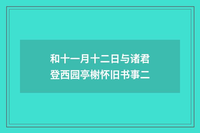 和十一月十二日与诸君登西园亭榭怀旧书事二