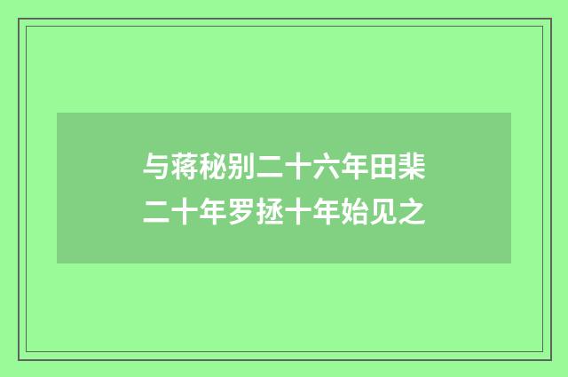 与蒋秘别二十六年田棐二十年罗拯十年始见之