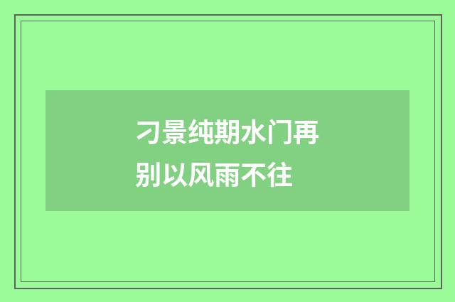 刁景纯期水门再别以风雨不往