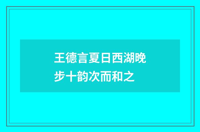 王德言夏日西湖晚步十韵次而和之