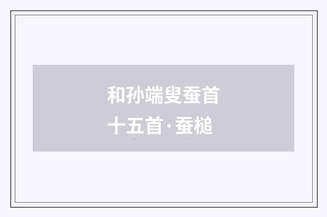 和孙端叟蚕首十五首·蚕槌