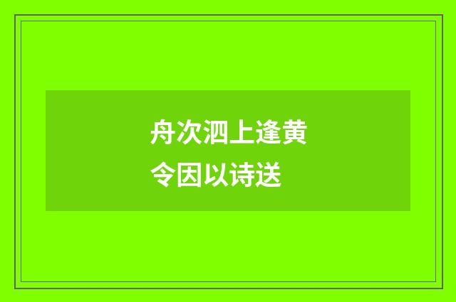 舟次泗上逢黄令因以诗送