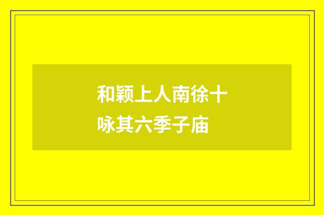 和颖上人南徐十咏其六季子庙