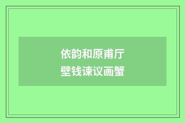 依韵和原甫厅壁钱谏议画蟹
