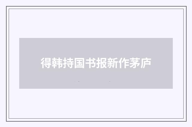 得韩持国书报新作茅庐