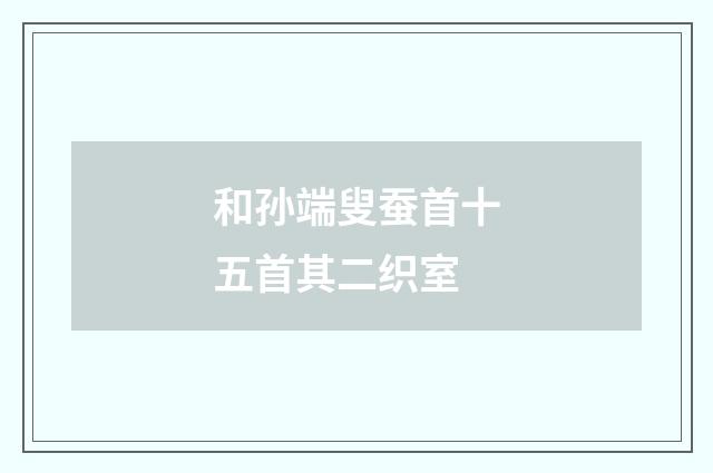 和孙端叟蚕首十五首其二织室