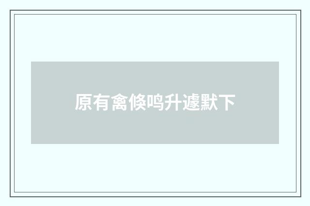 原有禽倏鸣升遽默下
