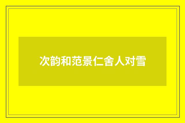 次韵和范景仁舍人对雪