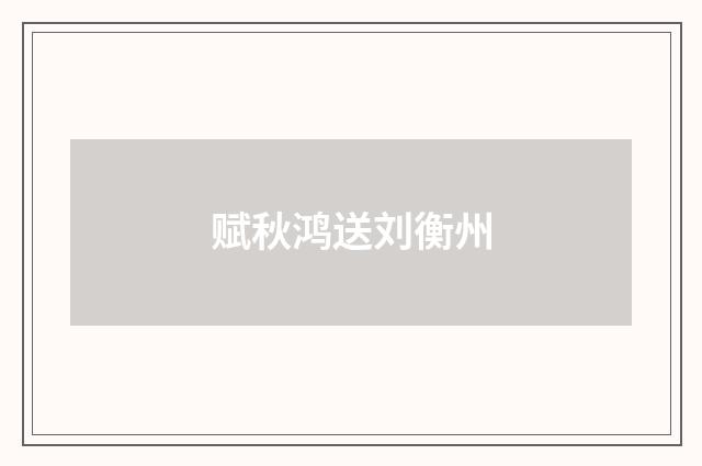 赋秋鸿送刘衡州