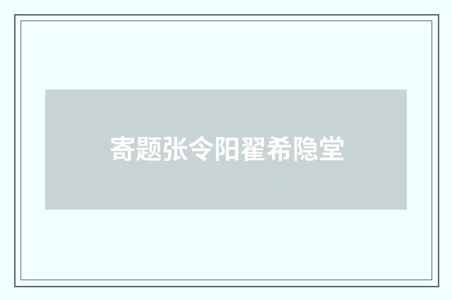 寄题张令阳翟希隐堂