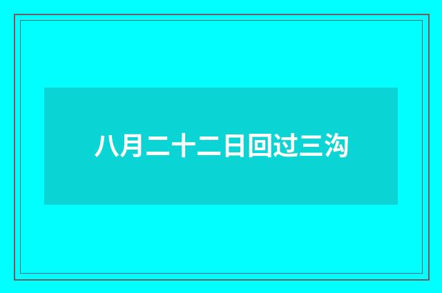八月二十二日回过三沟