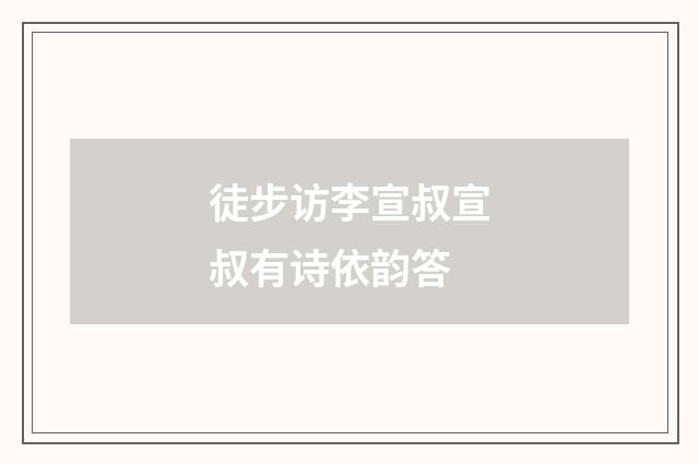 徒步访李宣叔宣叔有诗依韵答