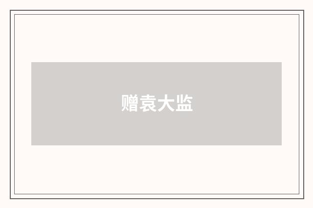 赠袁大监