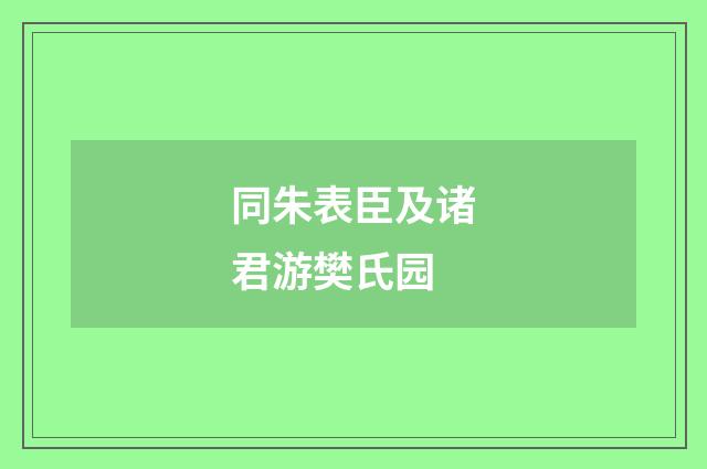 同朱表臣及诸君游樊氏园