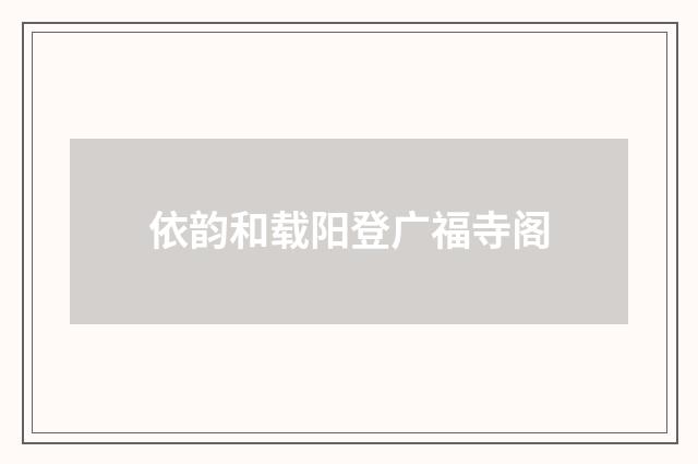 依韵和载阳登广福寺阁