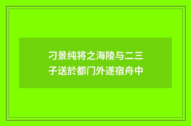 刁景纯将之海陵与二三子送於都门外遂宿舟中