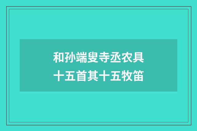 和孙端叟寺丞农具十五首其十五牧笛