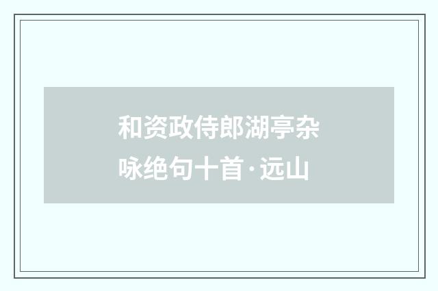 和资政侍郎湖亭杂咏绝句十首·远山