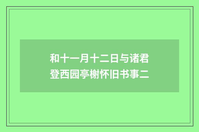 和十一月十二日与诸君登西园亭榭怀旧书事二