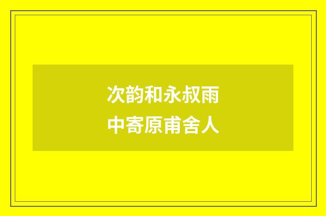 次韵和永叔雨中寄原甫舍人
