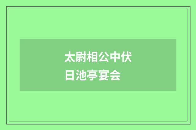 太尉相公中伏日池亭宴会