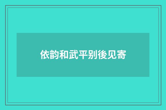 依韵和武平别後见寄