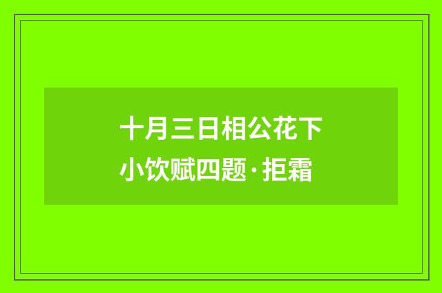 十月三日相公花下小饮赋四题·拒霜
