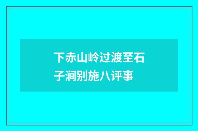 下赤山岭过渡至石子涧别施八评事