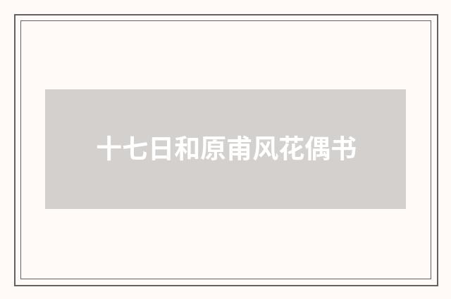 十七日和原甫风花偶书