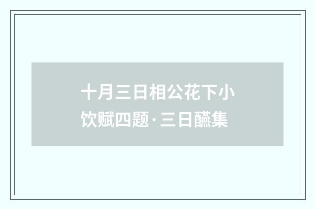 十月三日相公花下小饮赋四题·三日醼集