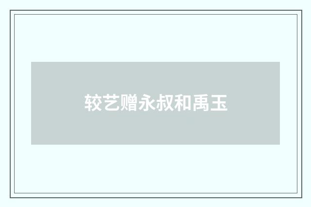 较艺赠永叔和禹玉
