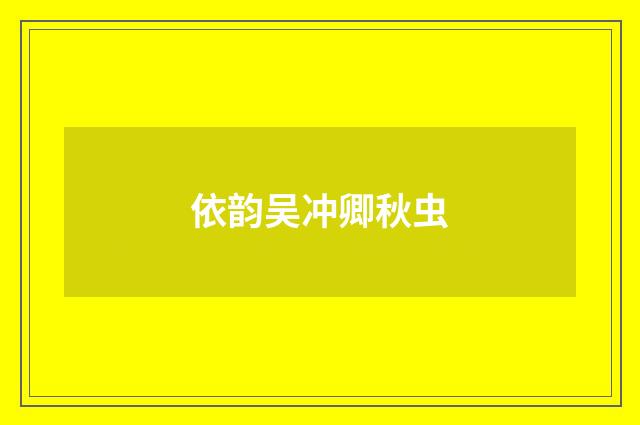 依韵吴冲卿秋虫