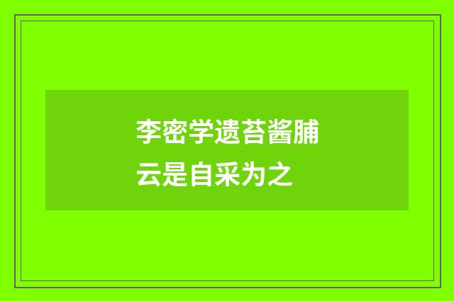李密学遗苔酱脯云是自采为之