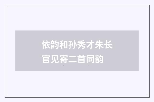 依韵和孙秀才朱长官见寄二首同韵