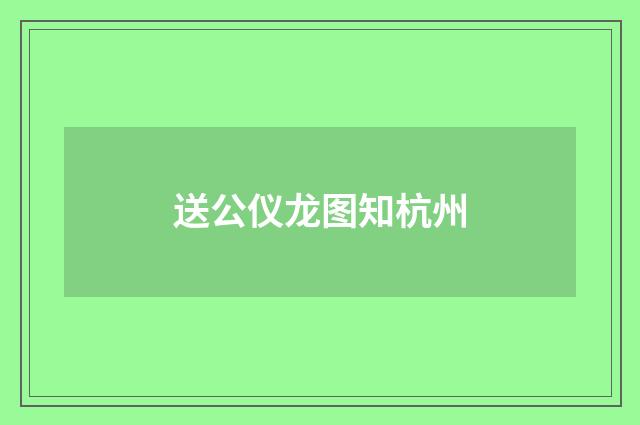 送公仪龙图知杭州