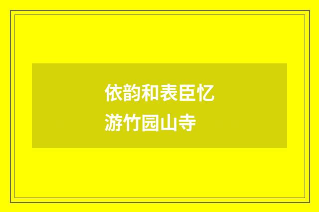 依韵和表臣忆游竹园山寺