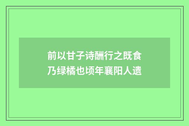 前以甘子诗酬行之既食乃绿橘也顷年襄阳人遗