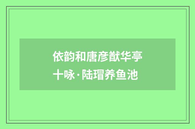 依韵和唐彦猷华亭十咏·陆瑁养鱼池
