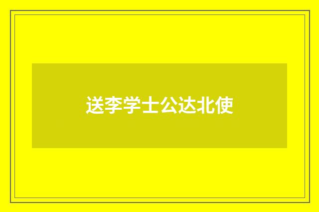 送李学士公达北使