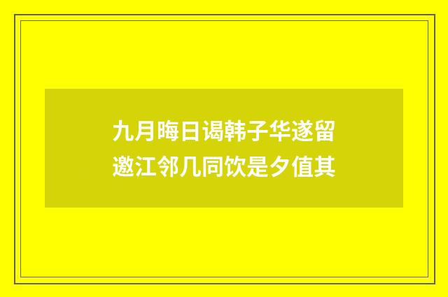九月晦日谒韩子华遂留邀江邻几同饮是夕值其