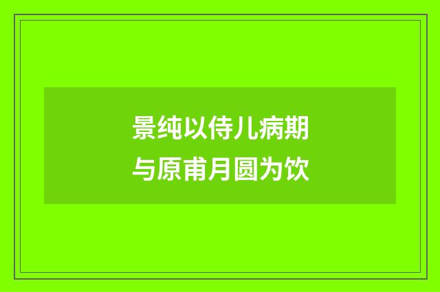 景纯以侍儿病期与原甫月圆为饮
