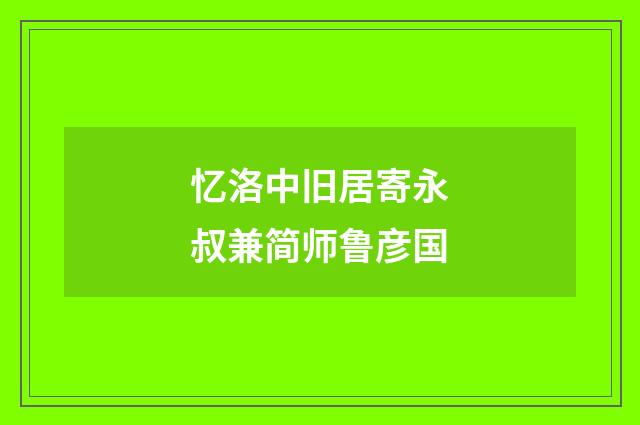 忆洛中旧居寄永叔兼简师鲁彦国