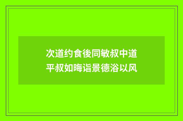次道约食後同敏叔中道平叔如晦诣景德浴以风