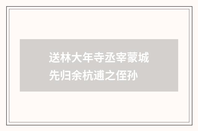 送林大年寺丞宰蒙城先归余杭逋之侄孙