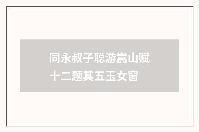同永叔子聪游嵩山赋十二题其五玉女窗