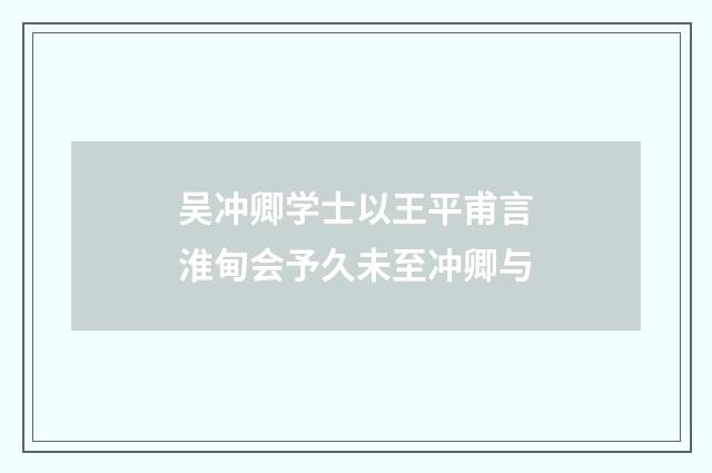 吴冲卿学士以王平甫言淮甸会予久未至冲卿与