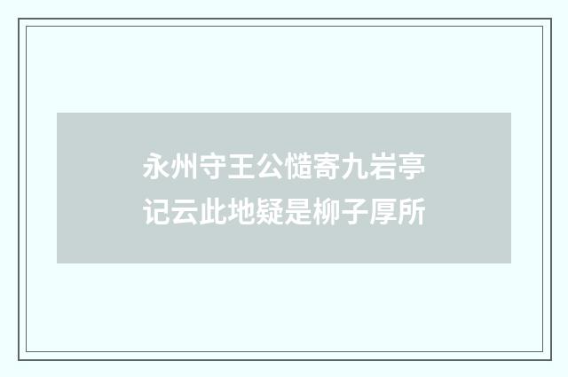 永州守王公慥寄九岩亭记云此地疑是柳子厚所