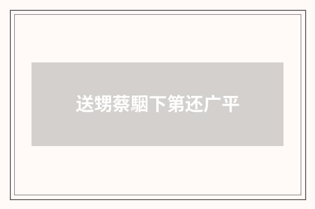 送甥蔡駰下第还广平